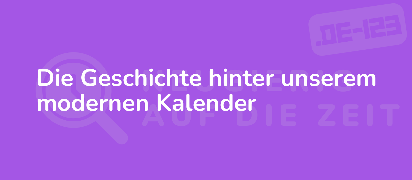 Die Geschichte hinter unserem modernen Kalender