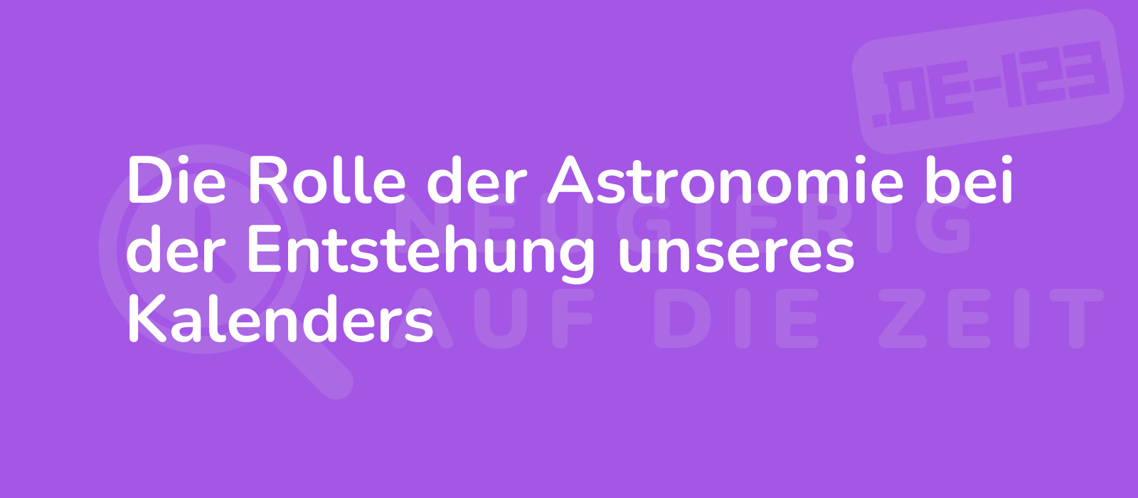 Die Rolle der Astronomie bei der Entstehung unseres Kalenders