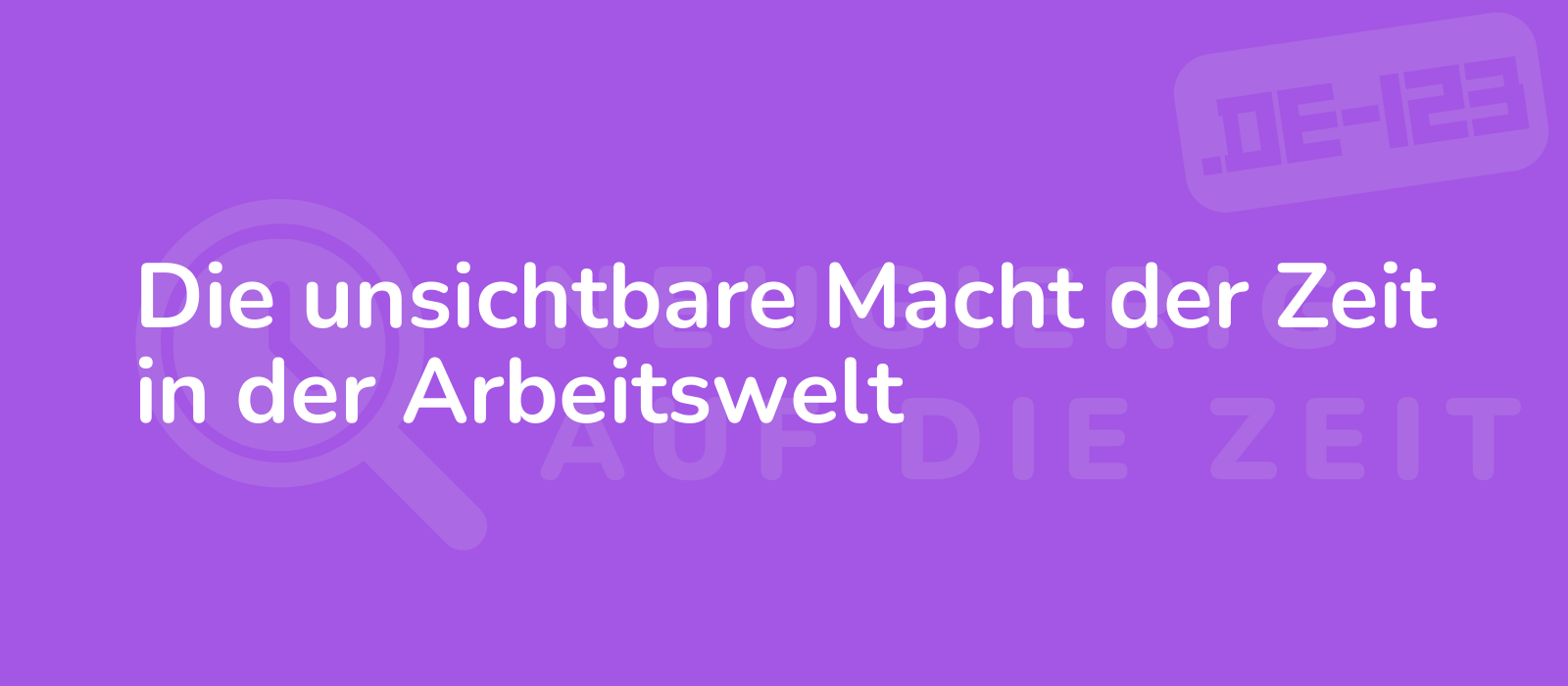 Die unsichtbare Macht der Zeit in der Arbeitswelt