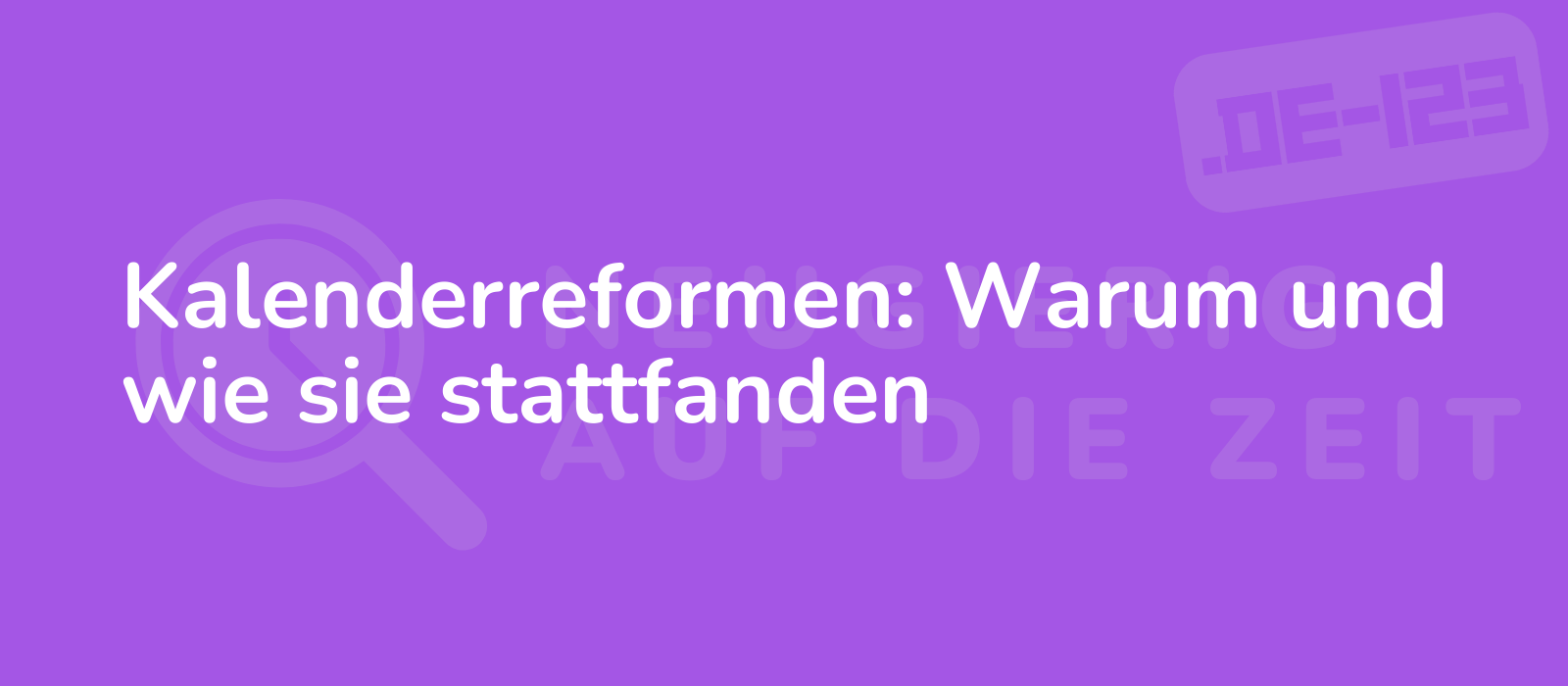 Kalenderreformen: Warum und wie sie stattfanden