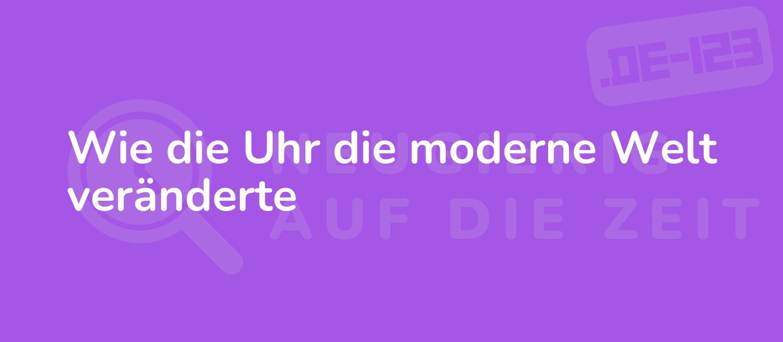 Wie die Uhr die moderne Welt veränderte