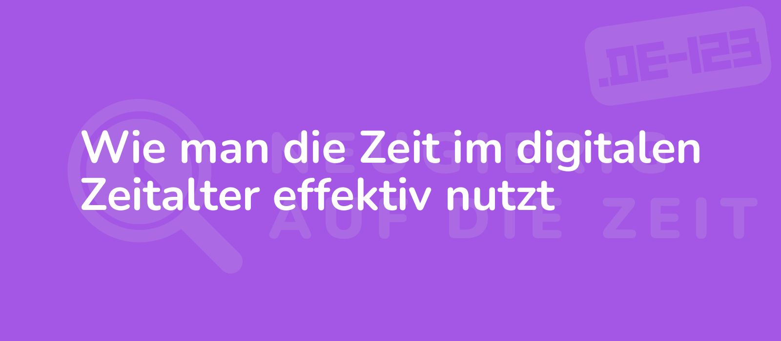 Wie man die Zeit im digitalen Zeitalter effektiv nutzt