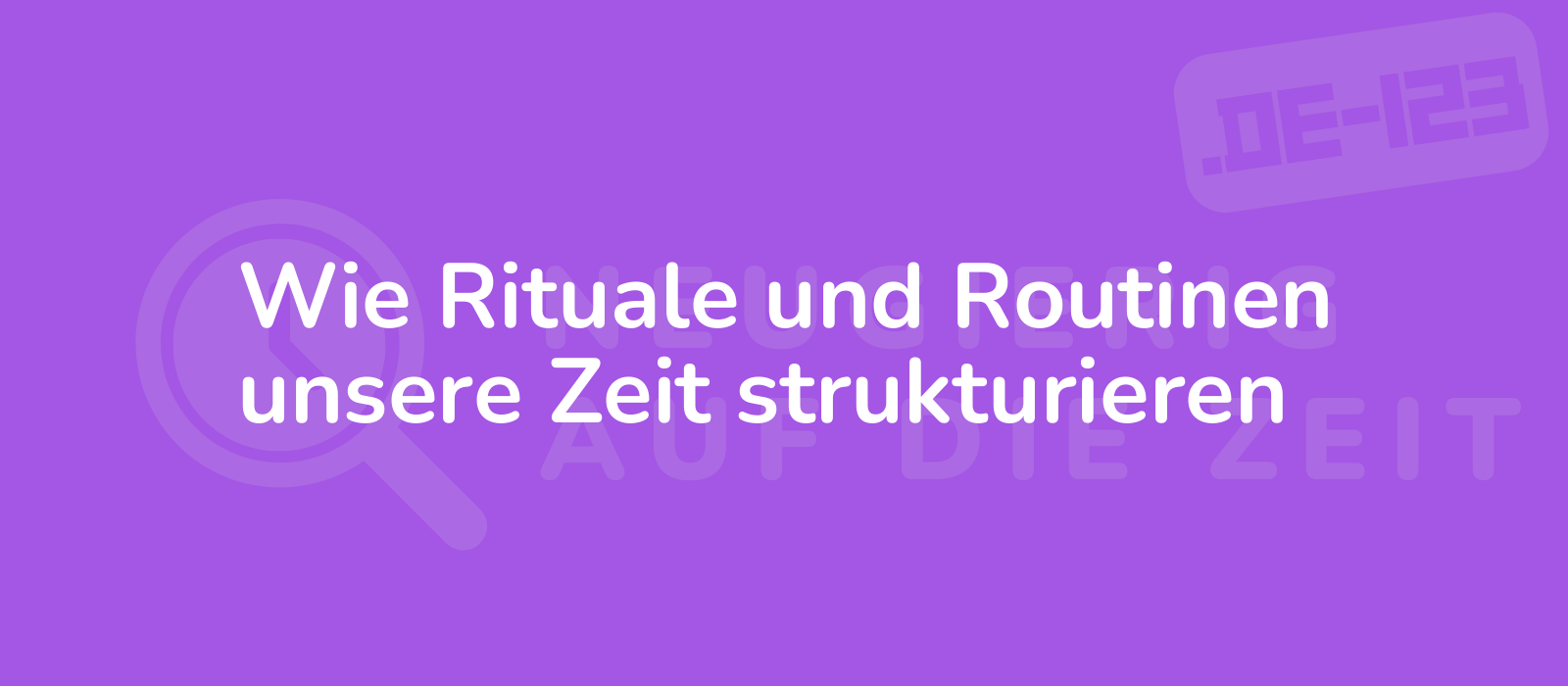 Wie Rituale und Routinen unsere Zeit strukturieren